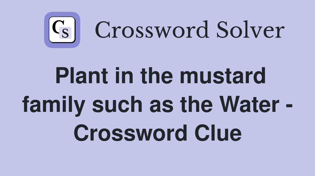 Plant in the mustard family such as the Water Crossword Clue